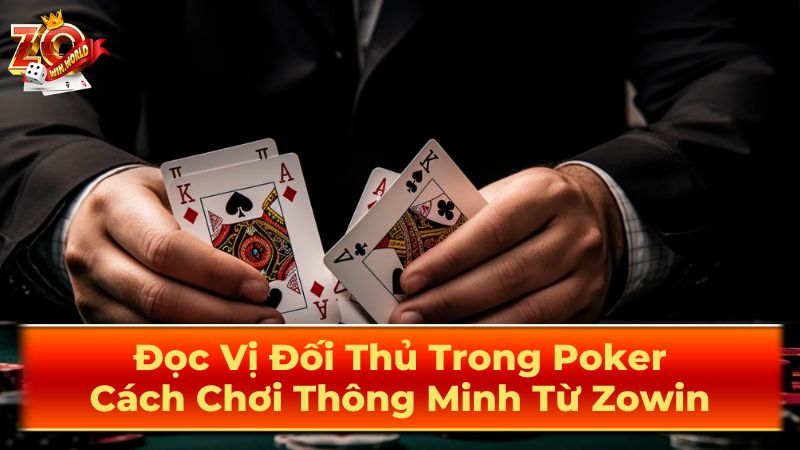 Đọc Vị Đối Thủ Trong Poker: Cách Chơi Thông Minh Từ Zowin 3 Mẹo chơi Poker cho người mới