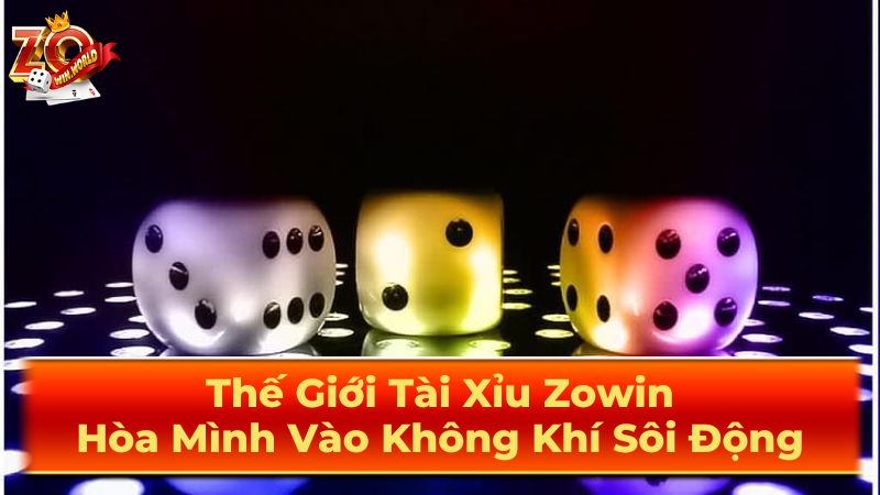 Thế Giới Tài Xỉu Zowin: Hòa Mình Vào Không Khí Sôi Động 3 Chơi Tài Xỉu Trực Tuyến